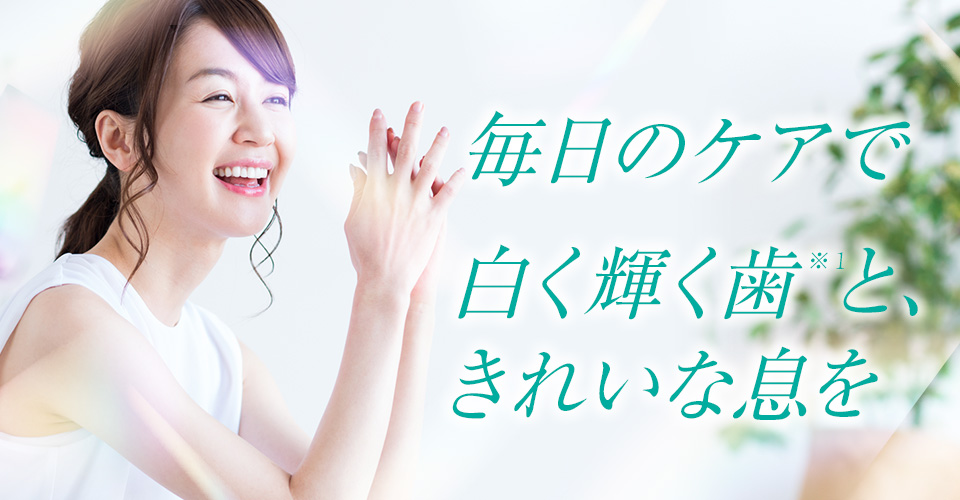 毎日のケアで白く輝く歯※1と、きれいな息を